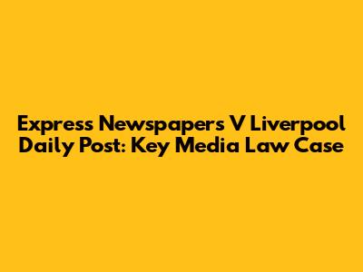Express Newspapers V Liverpool Daily Post: Key Media Law Case