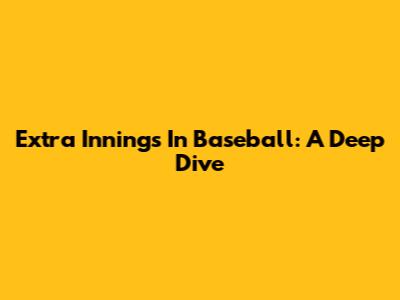 Extra Innings In Baseball: A Deep Dive