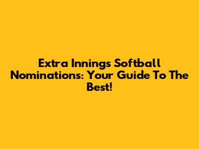 Extra Innings Softball Nominations: Your Guide To The Best!