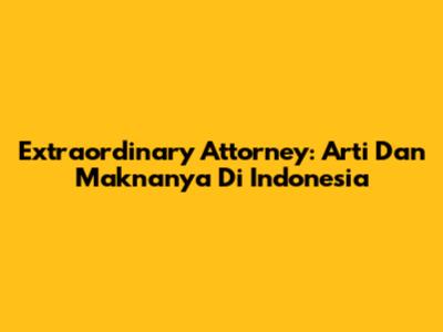 Extraordinary Attorney: Arti Dan Maknanya Di Indonesia
