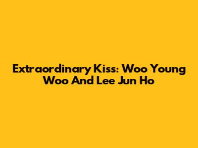 Extraordinary Kiss: Woo Young Woo And Lee Jun Ho