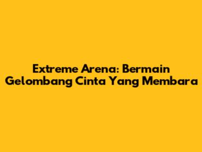 Extreme Arena: Bermain Gelombang Cinta Yang Membara