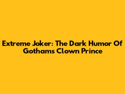 Extreme Joker: The Dark Humor Of Gotham's Clown Prince