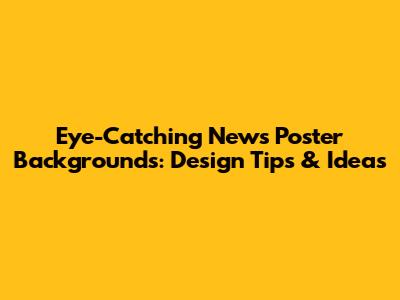 Eye-Catching News Poster Backgrounds: Design Tips & Ideas