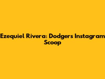 Ezequiel Rivera: Dodgers Instagram Scoop