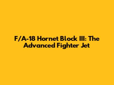 F/A-18 Hornet Block III: The Advanced Fighter Jet