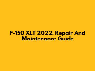 F-150 XLT 2022: Repair And Maintenance Guide