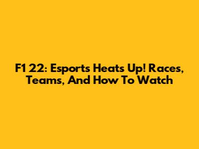 F1 22: Esports Heats Up! Races, Teams, And How To Watch