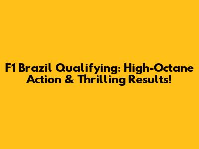 F1 Brazil Qualifying: High-Octane Action & Thrilling Results!