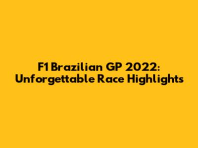 F1 Brazilian GP 2022: Unforgettable Race Highlights