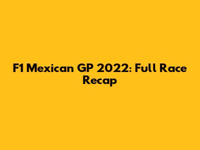 F1 Mexican GP 2022: Full Race Recap