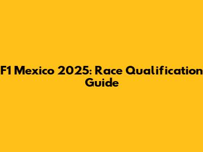 F1 Mexico 2025: Race Qualification Guide