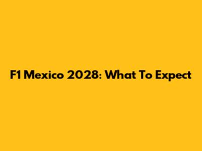 F1 Mexico 2028: What To Expect