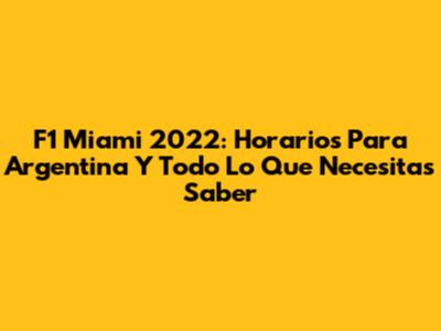 F1 Miami 2022: Horarios Para Argentina Y Todo Lo Que Necesitas Saber