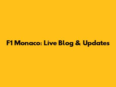 F1 Monaco: Live Blog & Updates