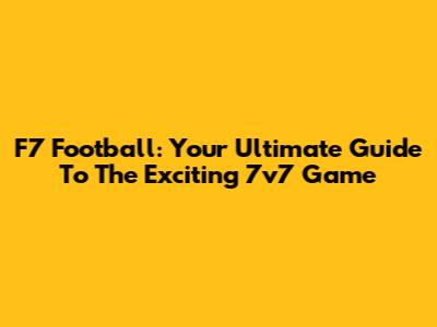 F7 Football: Your Ultimate Guide To The Exciting 7v7 Game