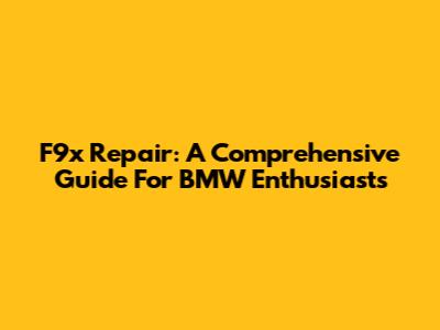 F9x Repair: A Comprehensive Guide For BMW Enthusiasts