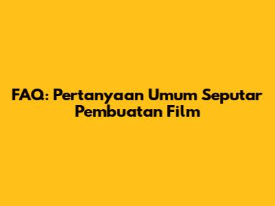 FAQ: Pertanyaan Umum Seputar Pembuatan Film