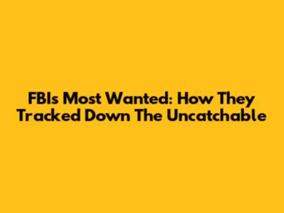 FBI's Most Wanted: How They Tracked Down The Uncatchable