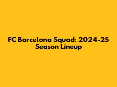 FC Barcelona Squad: 2024-25 Season Lineup