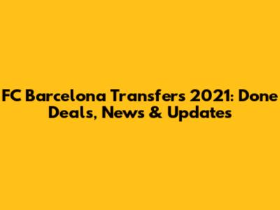 FC Barcelona Transfers 2021: Done Deals, News & Updates