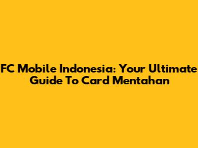 FC Mobile Indonesia: Your Ultimate Guide To Card Mentahan