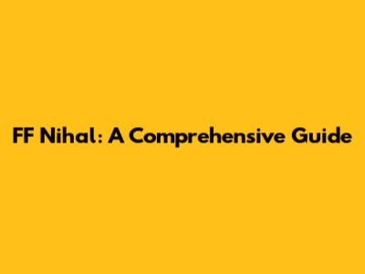 FF Nihal: A Comprehensive Guide