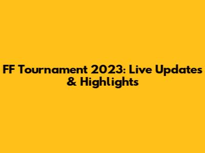 FF Tournament 2023: Live Updates & Highlights