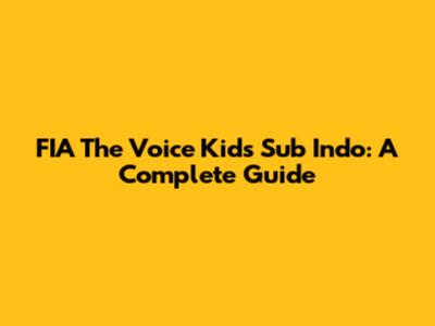FIA The Voice Kids Sub Indo: A Complete Guide