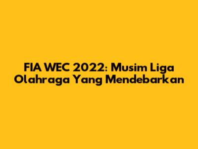 FIA WEC 2022: Musim Liga Olahraga Yang Mendebarkan
