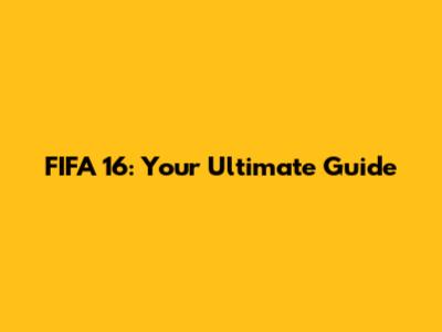 FIFA 16: Your Ultimate Guide