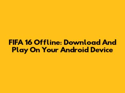FIFA 16 Offline: Download And Play On Your Android Device