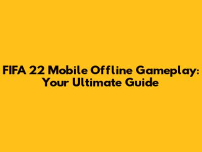 FIFA 22 Mobile Offline Gameplay: Your Ultimate Guide