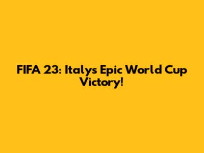 FIFA 23: Italy's Epic World Cup Victory!