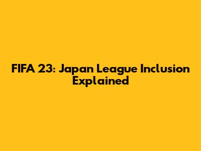FIFA 23: Japan League Inclusion Explained