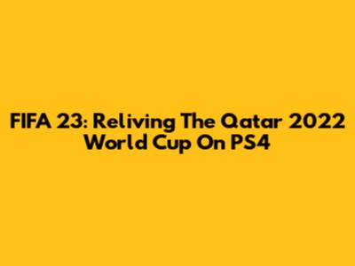 FIFA 23: Reliving The Qatar 2022 World Cup On PS4