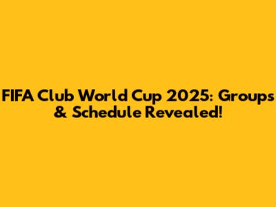 FIFA Club World Cup 2025: Groups & Schedule Revealed!