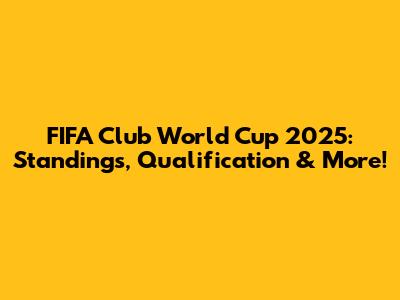 FIFA Club World Cup 2025: Standings, Qualification & More!