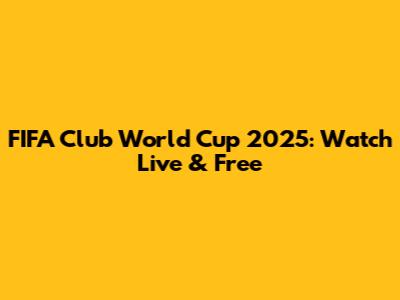 FIFA Club World Cup 2025: Watch Live & Free