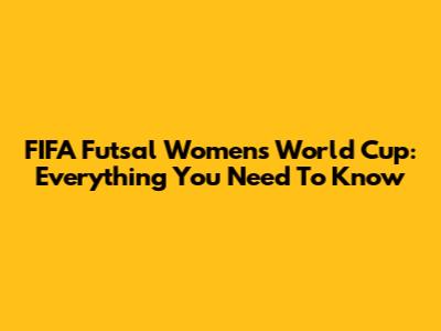 FIFA Futsal Women's World Cup: Everything You Need To Know