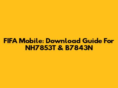 FIFA Mobile: Download Guide For NH7853T & B7843N