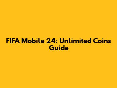 FIFA Mobile 24: Unlimited Coins Guide