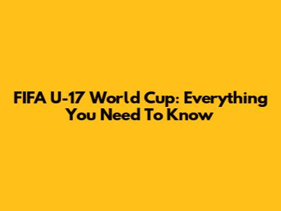 FIFA U-17 World Cup: Everything You Need To Know