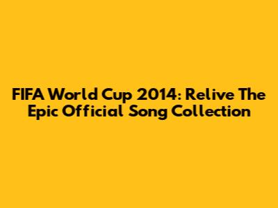 FIFA World Cup 2014: Relive The Epic Official Song Collection