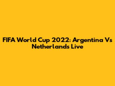 FIFA World Cup 2022: Argentina Vs Netherlands Live