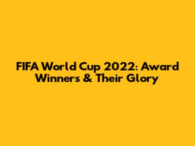 FIFA World Cup 2022: Award Winners & Their Glory