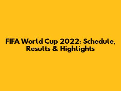 FIFA World Cup 2022: Schedule, Results & Highlights
