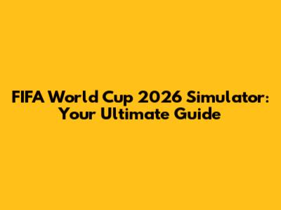 FIFA World Cup 2026 Simulator: Your Ultimate Guide