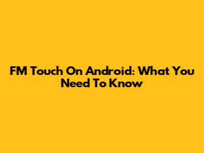 FM Touch On Android: What You Need To Know