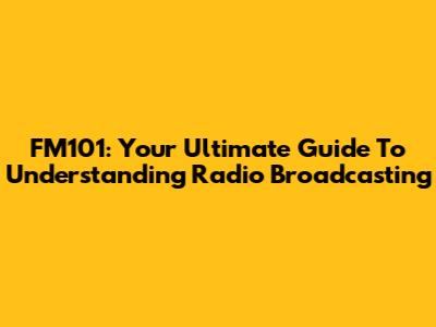FM101: Your Ultimate Guide To Understanding Radio Broadcasting
